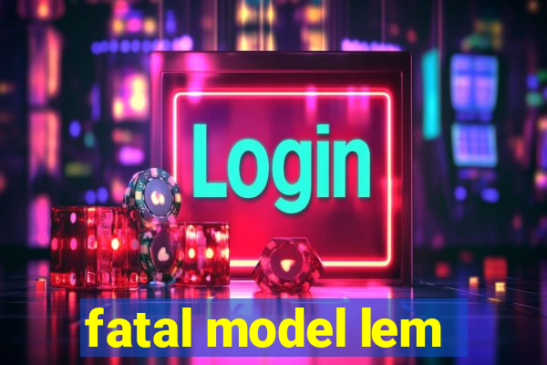 fatal model lem