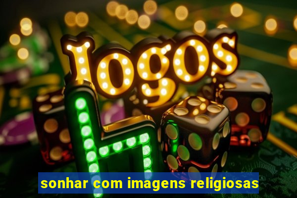 sonhar com imagens religiosas