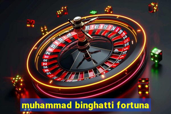 muhammad binghatti fortuna