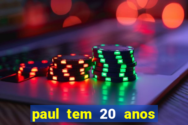 paul tem 20 anos de idade