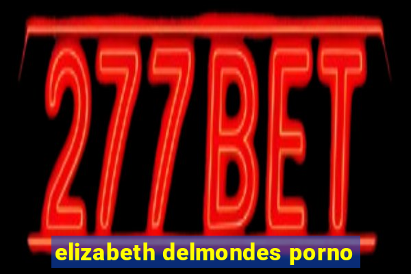 elizabeth delmondes porno