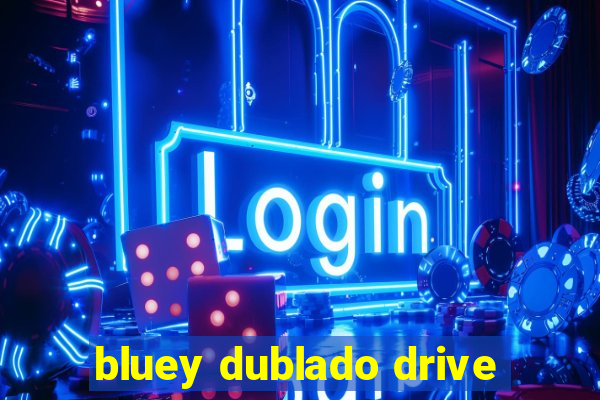 bluey dublado drive