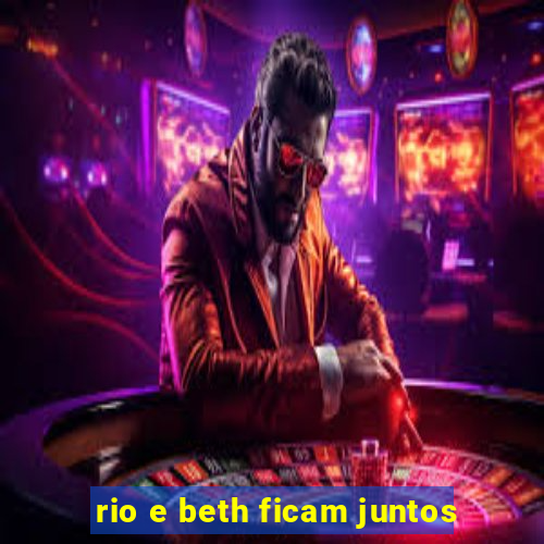 rio e beth ficam juntos