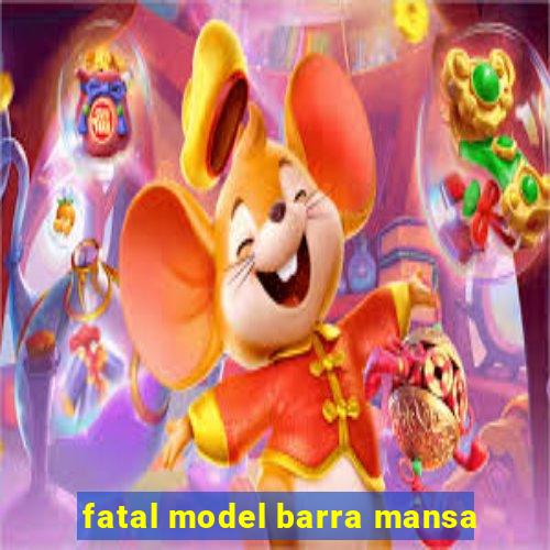 fatal model barra mansa