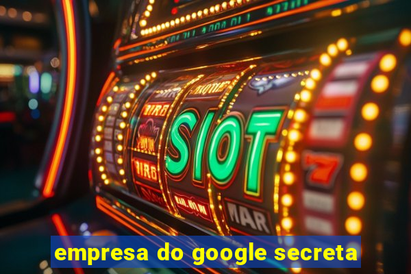 empresa do google secreta