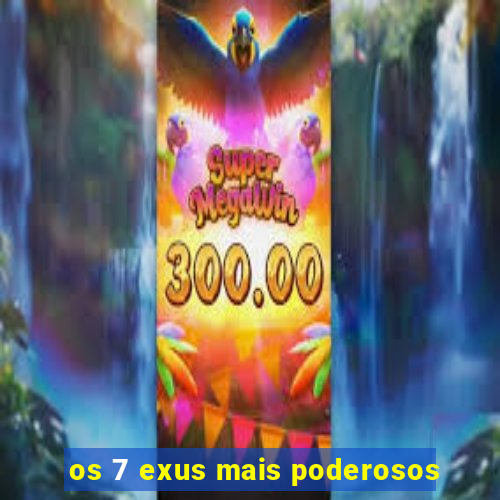 os 7 exus mais poderosos