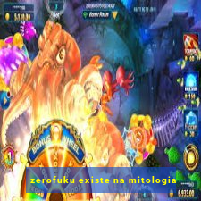 zerofuku existe na mitologia