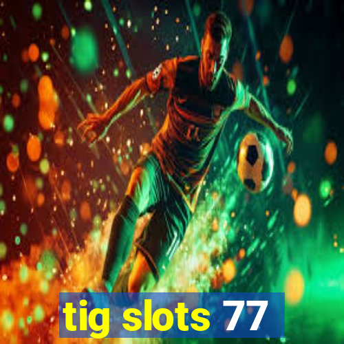 tig slots 77