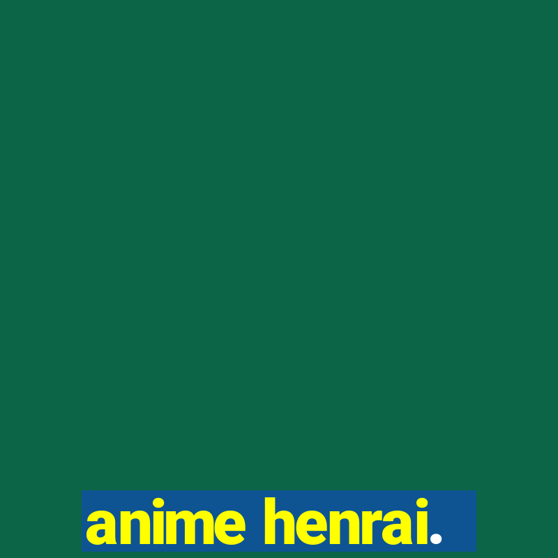 anime henrai.