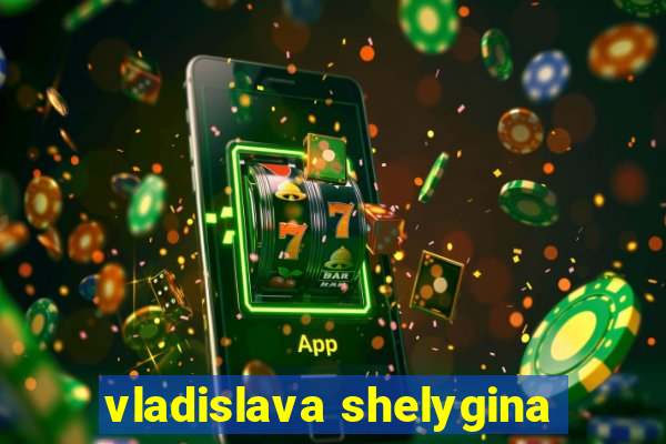 vladislava shelygina