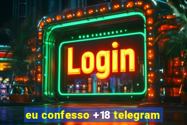 eu confesso +18 telegram