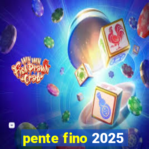 pente fino 2025