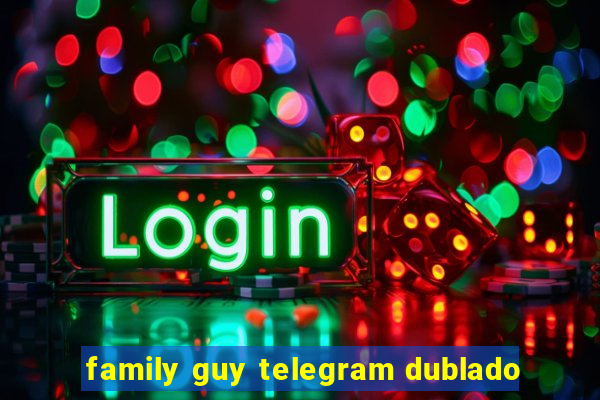 family guy telegram dublado