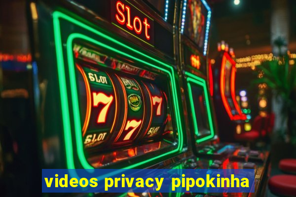 videos privacy pipokinha