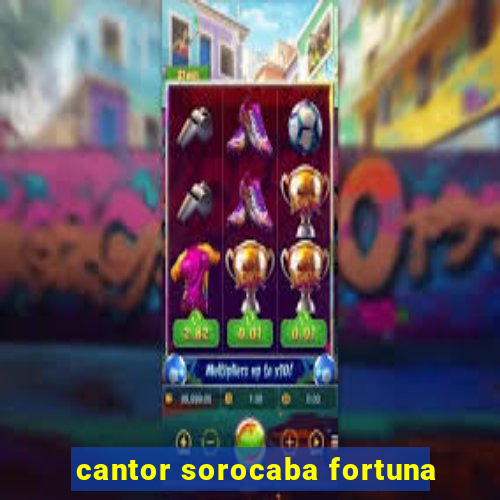 cantor sorocaba fortuna