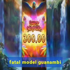 fatal model guanambi