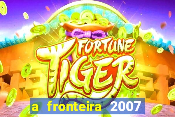 a fronteira 2007 filme completo dublado