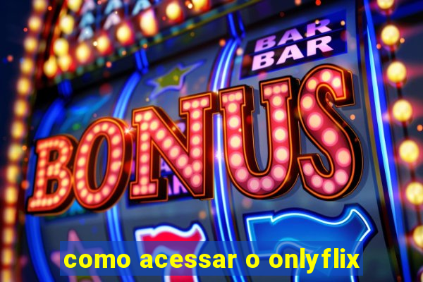 como acessar o onlyflix