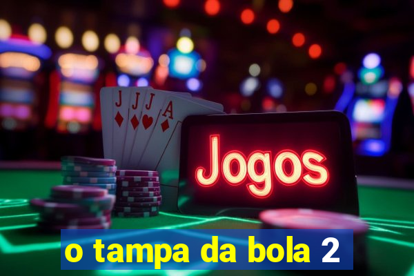 o tampa da bola 2