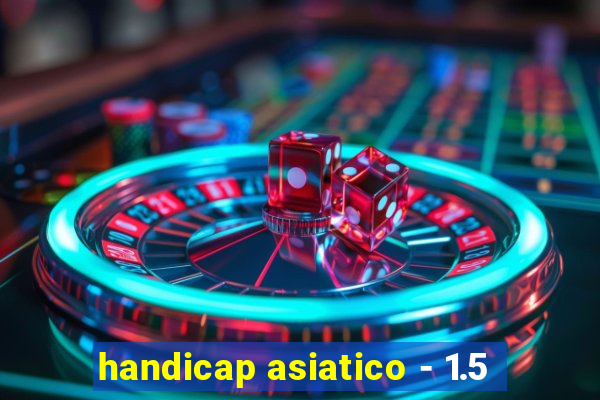 handicap asiatico - 1.5