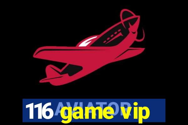 116 game vip