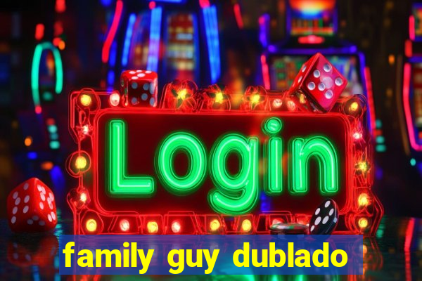 family guy dublado