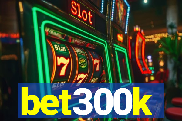 bet300k