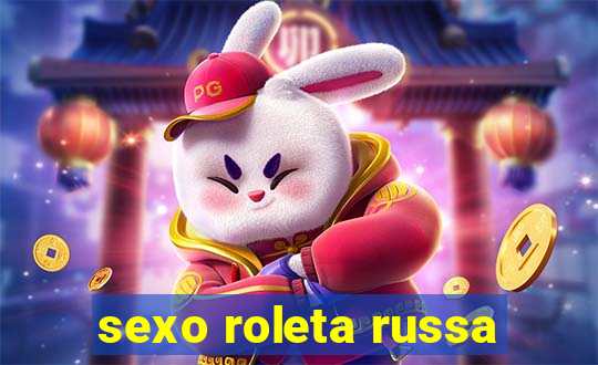 sexo roleta russa