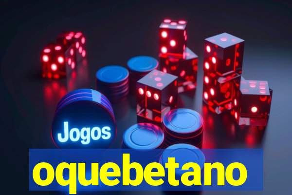 oquebetano